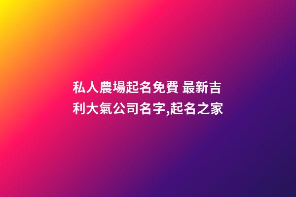 私人農場起名免費 最新吉利大氣公司名字,起名之家-第1張-公司起名-玄機派